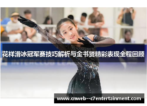 花样滑冰冠军赛技巧解析与金书贤精彩表现全程回顾