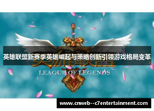 英雄联盟新赛季英雄崛起与策略创新引领游戏格局变革