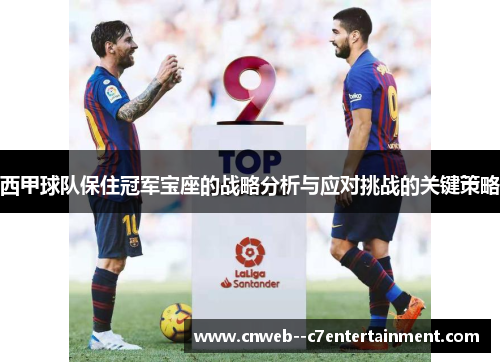 西甲球队保住冠军宝座的战略分析与应对挑战的关键策略