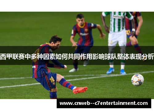 西甲联赛中多种因素如何共同作用影响球队整体表现分析