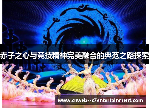 赤子之心与竞技精神完美融合的典范之路探索