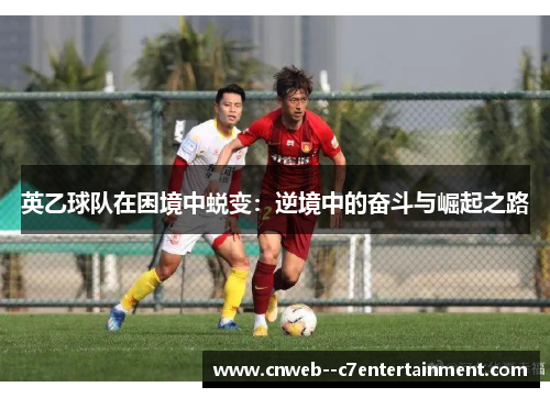 英乙球队在困境中蜕变：逆境中的奋斗与崛起之路