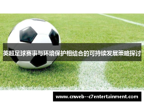 英超足球赛事与环境保护相结合的可持续发展策略探讨