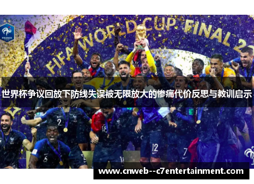 世界杯争议回放下防线失误被无限放大的惨痛代价反思与教训启示