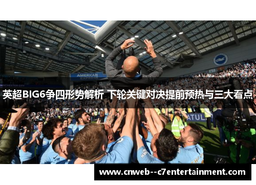 英超BIG6争四形势解析 下轮关键对决提前预热与三大看点