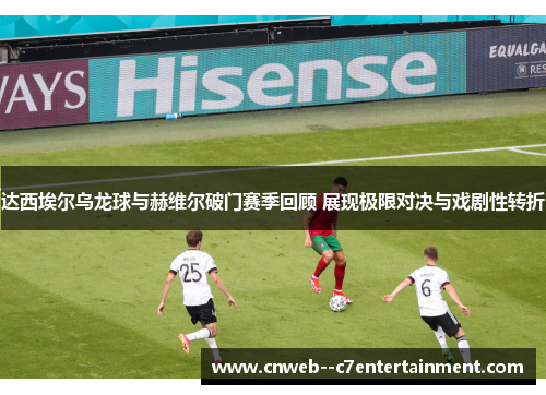 达西埃尔乌龙球与赫维尔破门赛季回顾 展现极限对决与戏剧性转折