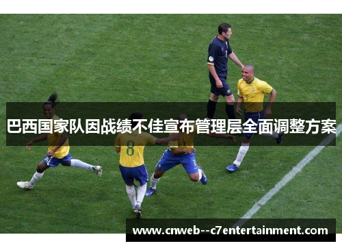 巴西国家队因战绩不佳宣布管理层全面调整方案