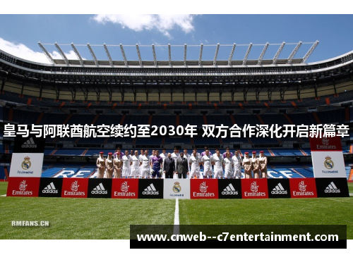 皇马与阿联酋航空续约至2030年 双方合作深化开启新篇章