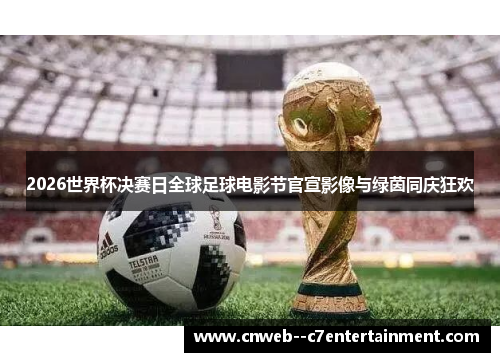 2026世界杯决赛日全球足球电影节官宣影像与绿茵同庆狂欢