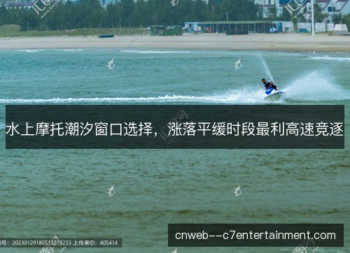 水上摩托潮汐窗口选择，涨落平缓时段最利高速竞逐